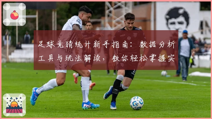 足球竞猜统计新手指南：数据分析工具与玩法解读，教你轻松掌握实用技巧