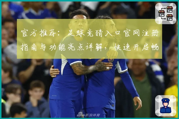官方推荐：足球竞猜入口官网注册指南与功能亮点详解，快速开启畅玩体验