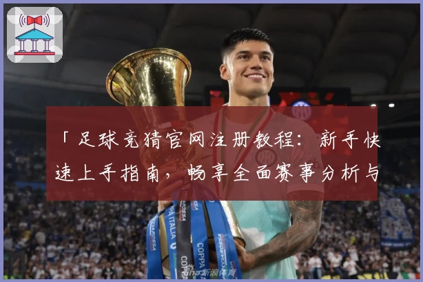 「足球竞猜官网注册教程：新手快速上手指南，畅享全面赛事分析与互动体验」