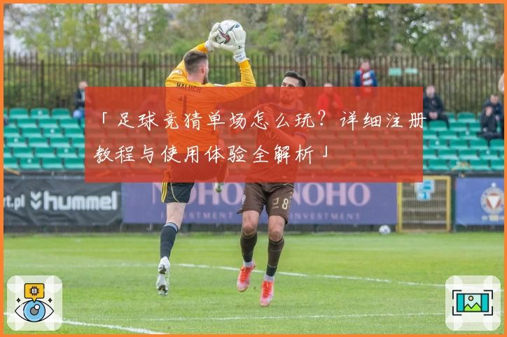「足球竞猜单场怎么玩？详细注册教程与使用体验全解析」