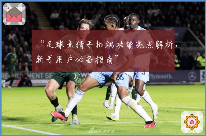 “足球竞猜手机端功能亮点解析，新手用户必备指南”