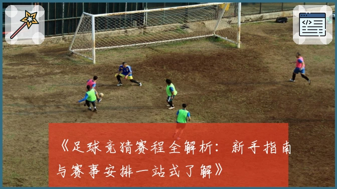 《足球竞猜赛程全解析：新手指南与赛事安排一站式了解》
