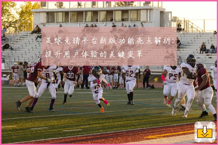 足球竞猜平台新版功能亮点解析：提升用户体验的关键变革