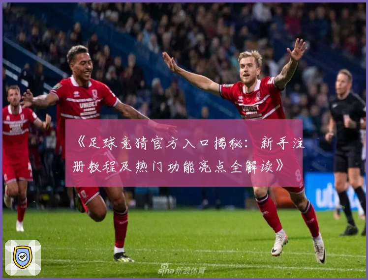《足球竞猜官方入口揭秘：新手注册教程及热门功能亮点全解读》