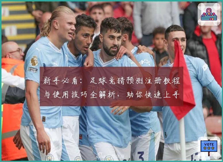 新手必看：足球竞猜预测注册教程与使用技巧全解析，助你快速上手