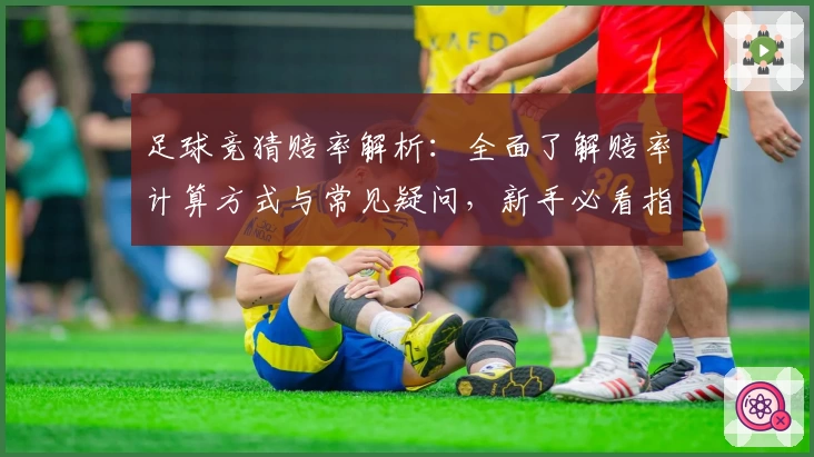 足球竞猜赔率解析：全面了解赔率计算方式与常见疑问，新手必看指导