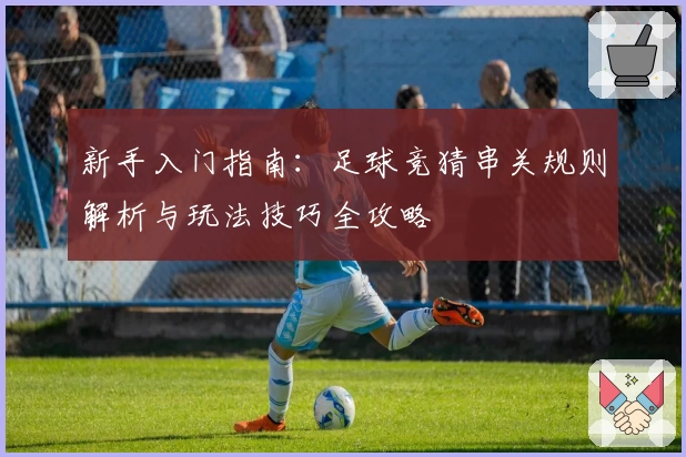 新手入门指南：足球竞猜串关规则解析与玩法技巧全攻略