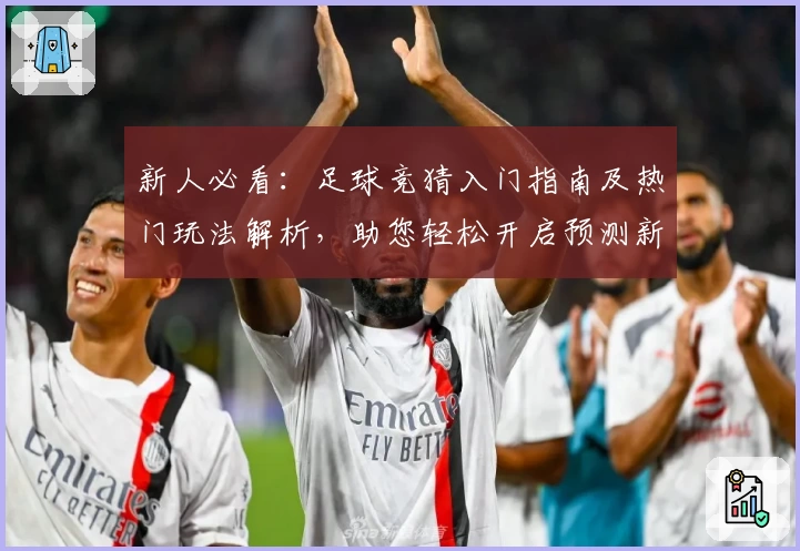 新人必看：足球竞猜入门指南及热门玩法解析，助您轻松开启预测新体验