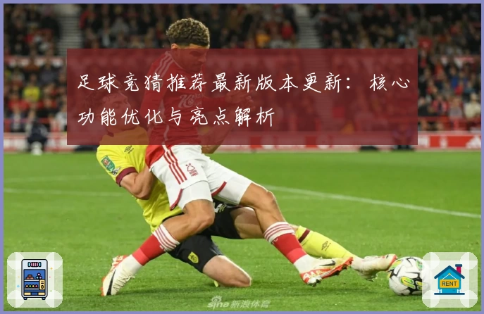 足球竞猜推荐最新版本更新：核心功能优化与亮点解析