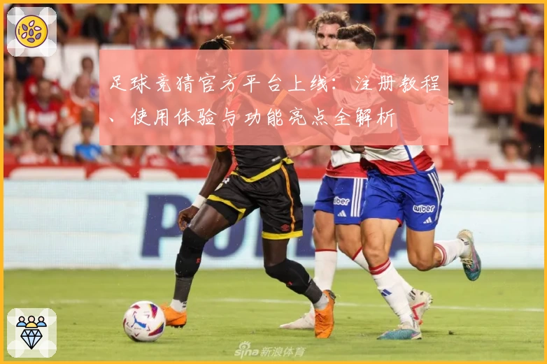足球竞猜官方平台上线：注册教程、使用体验与功能亮点全解析