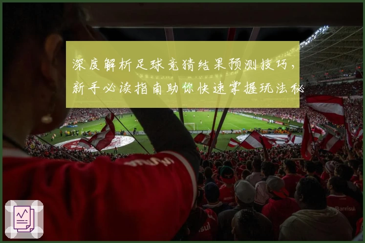 深度解析足球竞猜结果预测技巧，新手必读指南助你快速掌握玩法秘诀