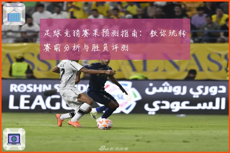 足球竞猜赛果预测指南：教你玩转赛前分析与胜负评测