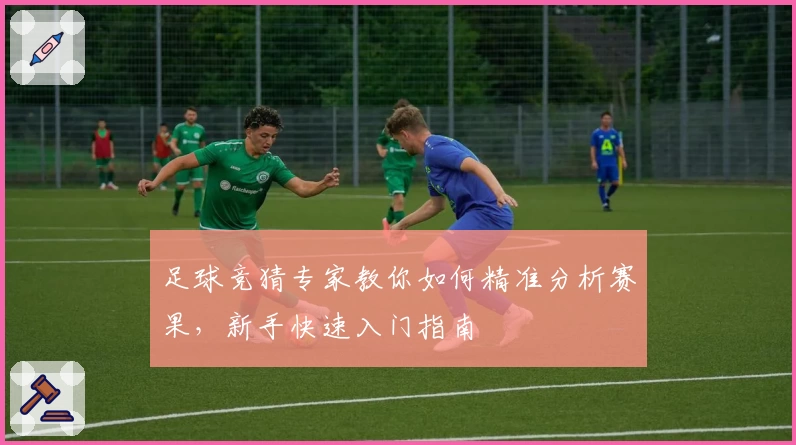 足球竞猜专家教你如何精准分析赛果，新手快速入门指南