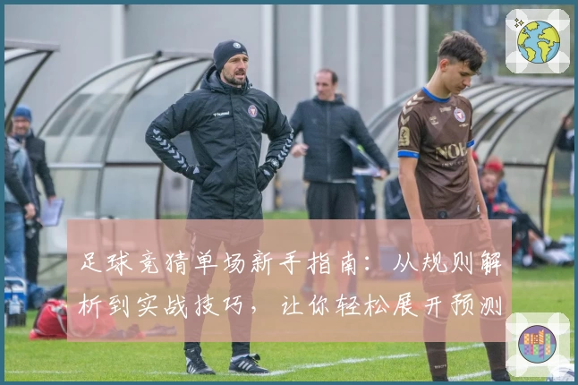 足球竞猜单场新手指南：从规则解析到实战技巧，让你轻松展开预测之旅
