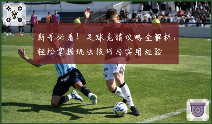 新手必看！足球竞猜攻略全解析，轻松掌握玩法技巧与实用经验