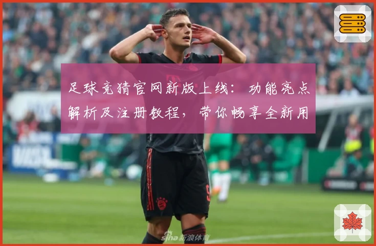 足球竞猜官网新版上线：功能亮点解析及注册教程，带你畅享全新用户体验