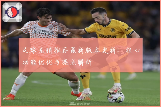 足球竞猜推荐最新版本更新：核心功能优化与亮点解析