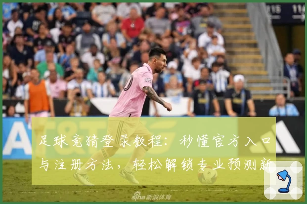 足球竞猜登录教程：秒懂官方入口与注册方法，轻松解锁专业预测新体验