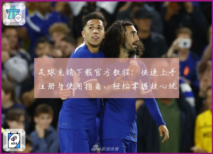 足球竞猜下载官方教程：快速上手注册与使用指南，轻松掌握核心玩法秘诀