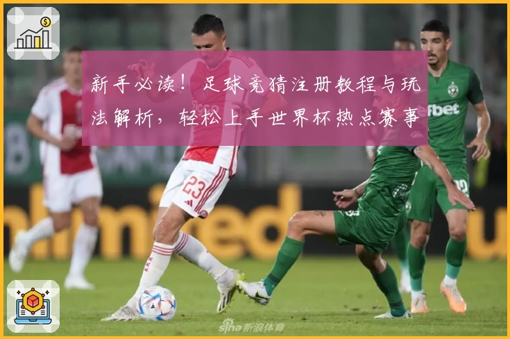 新手必读！足球竞猜注册教程与玩法解析，轻松上手世界杯热点赛事