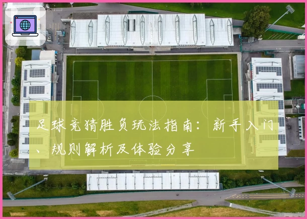 足球竞猜胜负玩法指南：新手入门、规则解析及体验分享