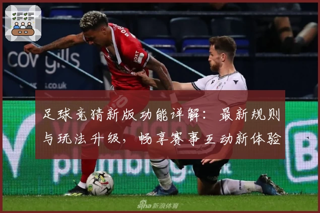 足球竞猜新版功能详解：最新规则与玩法升级，畅享赛事互动新体验
