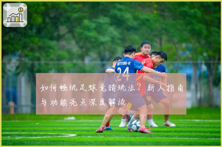 如何畅玩足球竞猜玩法？新人指南与功能亮点深度解读