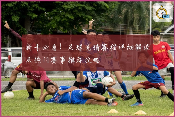 新手必看！足球竞猜赛程详细解读及热门赛事推荐攻略