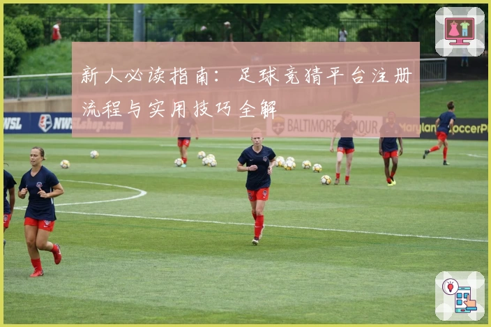 新人必读指南：足球竞猜平台注册流程与实用技巧全解