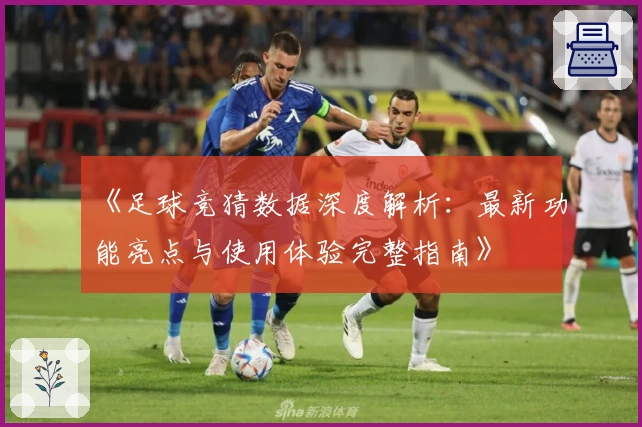 《足球竞猜数据深度解析：最新功能亮点与使用体验完整指南》