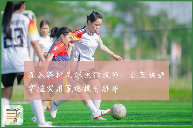 深入解析足球竞猜技巧，让您快速掌握实用策略提升胜率