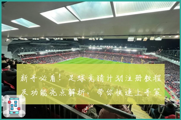 新手必看！足球竞猜计划注册教程及功能亮点解析，带你快速上手策略玩法