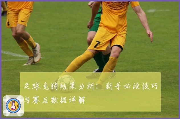 足球竞猜结果分析：新手必读技巧与赛后数据详解