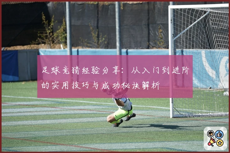 足球竞猜经验分享：从入门到进阶的实用技巧与成功秘诀解析
