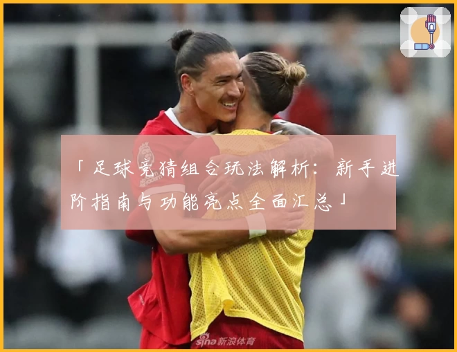 「足球竞猜组合玩法解析：新手进阶指南与功能亮点全面汇总」
