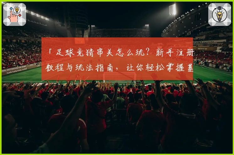 「足球竞猜串关怎么玩？新手注册教程与玩法指南，让你轻松掌握基本技巧」