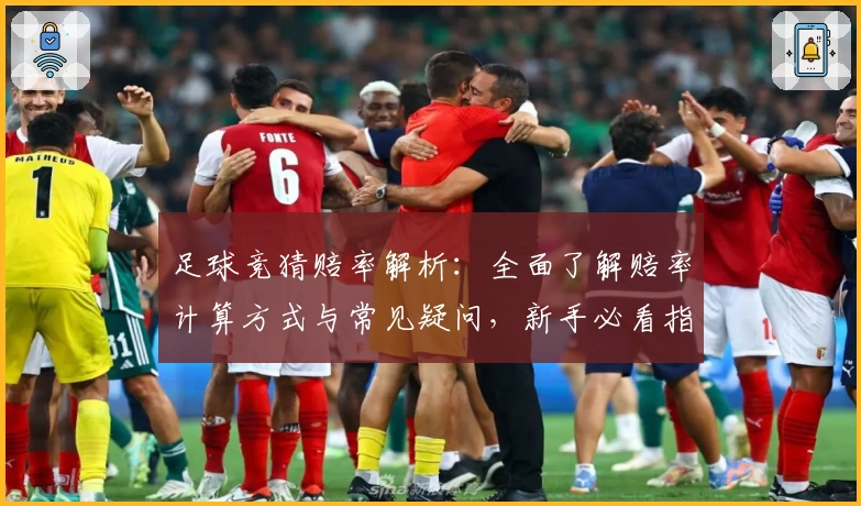 足球竞猜赔率解析：全面了解赔率计算方式与常见疑问，新手必看指导