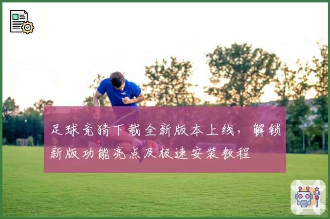 足球竞猜下载全新版本上线，解锁新版功能亮点及极速安装教程