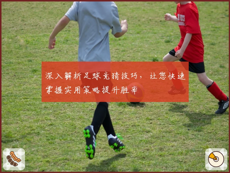 深入解析足球竞猜技巧，让您快速掌握实用策略提升胜率