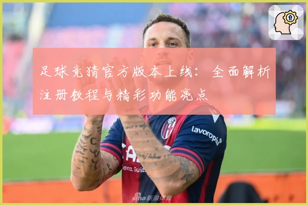 足球竞猜官方版本上线：全面解析注册教程与精彩功能亮点