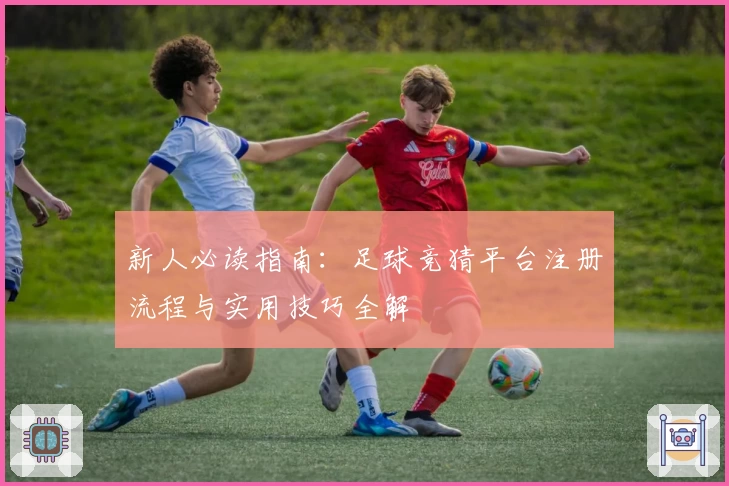 新人必读指南：足球竞猜平台注册流程与实用技巧全解