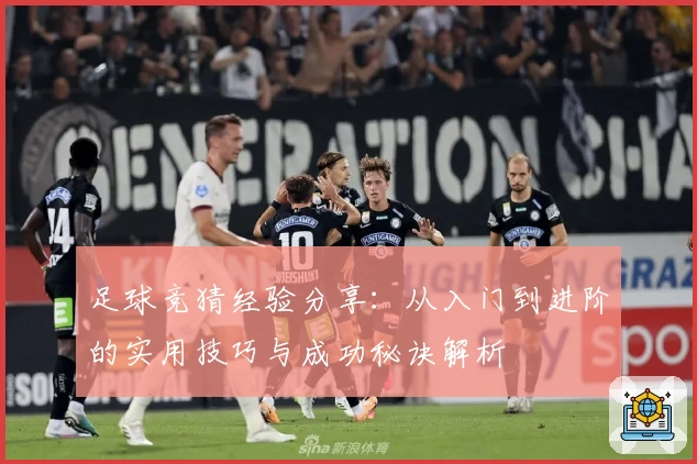 足球竞猜经验分享：从入门到进阶的实用技巧与成功秘诀解析