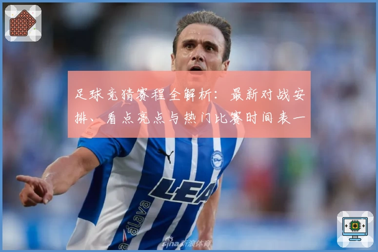 足球竞猜赛程全解析：最新对战安排、看点亮点与热门比赛时间表一览
