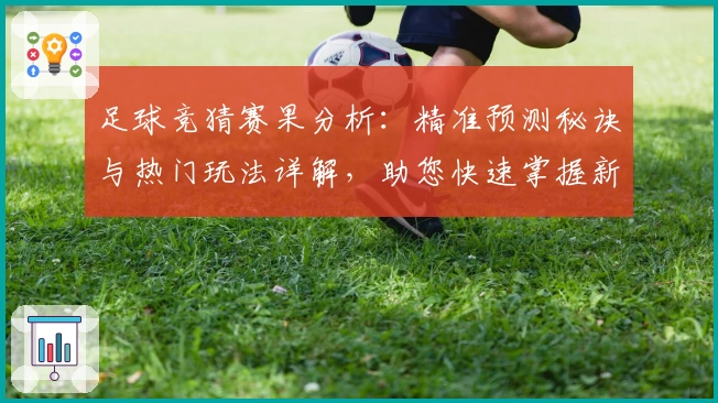 足球竞猜赛果分析：精准预测秘诀与热门玩法详解，助您快速掌握新手必备技巧