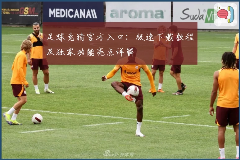 足球竞猜官方入口：极速下载教程及独家功能亮点详解